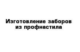 Изготовление заборов из профнастила